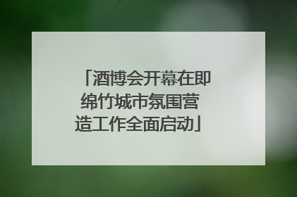 酒博会开幕在即 绵竹城市氛围营造工作全面启动
