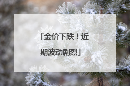 金价下跌！近期波动剧烈