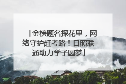 金榜题名探花里，网络守护赶考路！日照联通助力学子圆梦