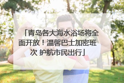青岛各大海水浴场将全面开放！温馨巴士加密班次 护航市民出行