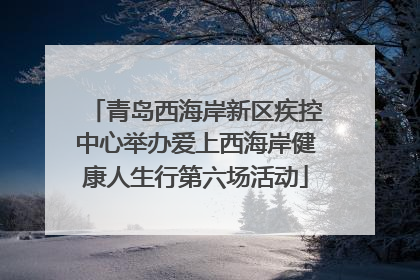 青岛西海岸新区疾控中心举办爱上西海岸健康人生行第六场活动