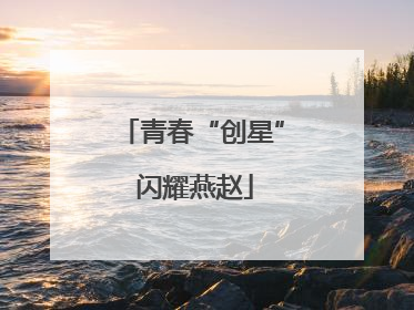 青春“创星” 闪耀燕赵