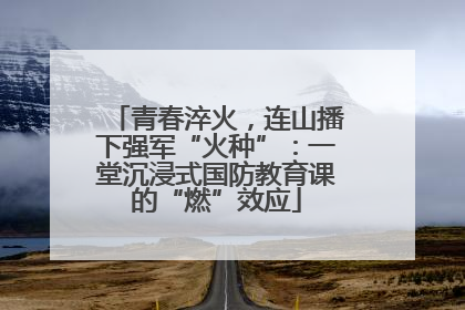 青春淬火，连山播下强军“火种”：一堂沉浸式国防教育课的“燃”效应