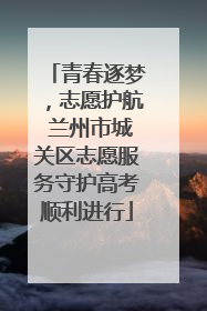 青春逐梦，志愿护航 兰州市城关区志愿服务守护高考顺利进行