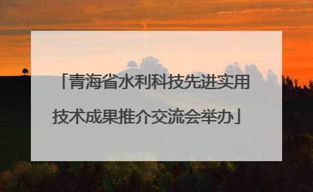 青海省水利科技先进实用技术成果推介交流会举办