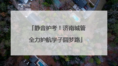 静音护考！济南城管全力护航学子圆梦路