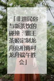 非遗民俗与新茶饮的碰撞：霸王茶姬定制龙舟亮相蒋村龙舟端午胜会