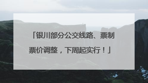 银川部分公交线路、票制票价调整，下周起实行！