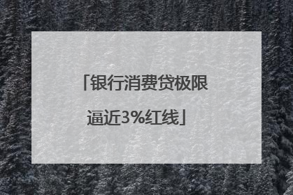银行消费贷极限逼近3%红线
