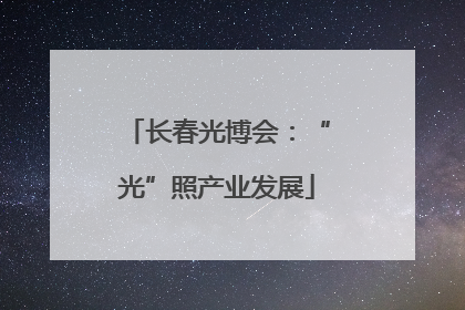长春光博会：“光”照产业发展