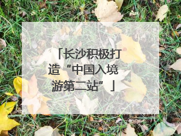 长沙积极打造“中国入境游第二站”