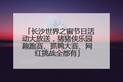 长沙世界之窗节日活动大放送，猪猪侠乐园趣跑赛、抓鸭大赛、网红挑战全都有