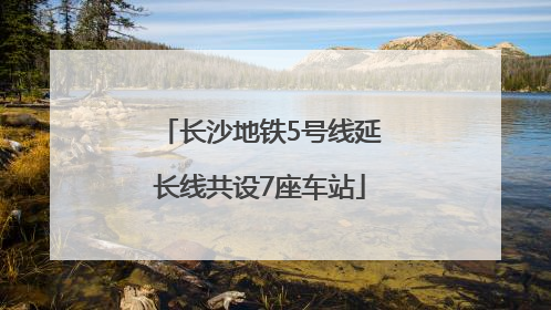 长沙地铁5号线延长线共设7座车站