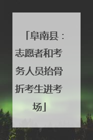 阜南县：志愿者和考务人员抬骨折考生进考场
