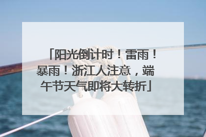 阳光倒计时！雷雨！暴雨！浙江人注意，端午节天气即将大转折