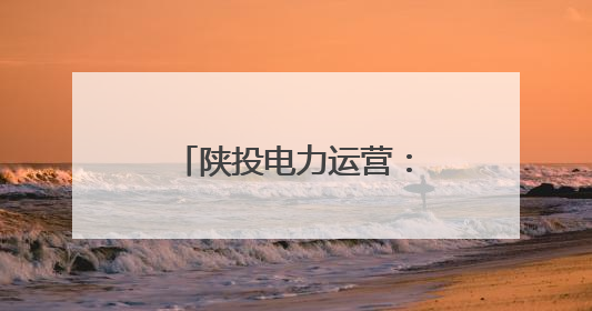 陕投电力运营：用脚步丈量民情 以实干温暖人心