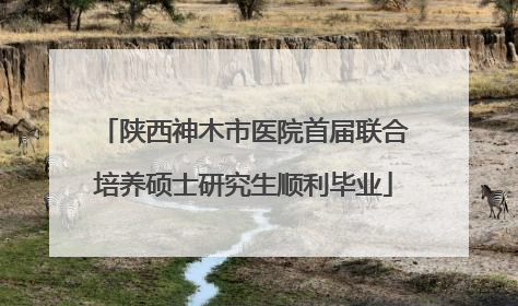 陕西神木市医院首届联合培养硕士研究生顺利毕业