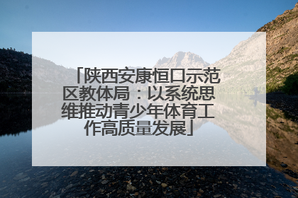 陕西安康恒口示范区教体局：以系统思维推动青少年体育工作高质量发展
