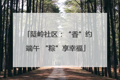 陡岭社区：“香”约端午 “粽”享幸福