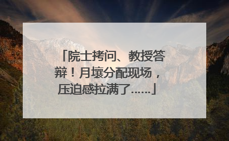 院士拷问、教授答辩！月壤分配现场，压迫感拉满了……