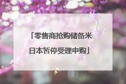零售商抢购储备米 日本暂停受理申购