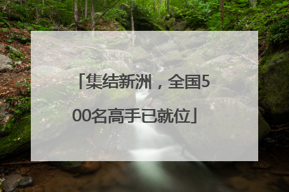 集结新洲，全国500名高手已就位