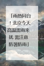 雨热同台！北京今天高温雷雨来扰 需注意防暑防雨