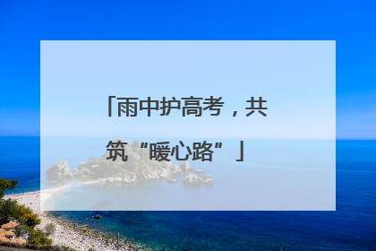 雨中护高考，共筑“暖心路”