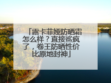 露卡菲娅防晒霜怎么样？直接鲨疯了，卷王防晒性价比原地封神