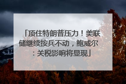 顶住特朗普压力！美联储继续按兵不动，鲍威尔：关税影响将显现