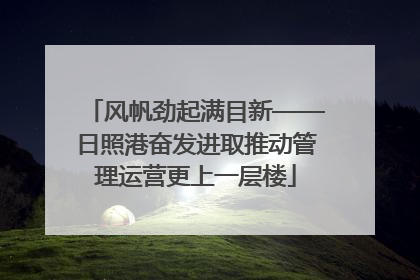 风帆劲起满目新——日照港奋发进取推动管理运营更上一层楼