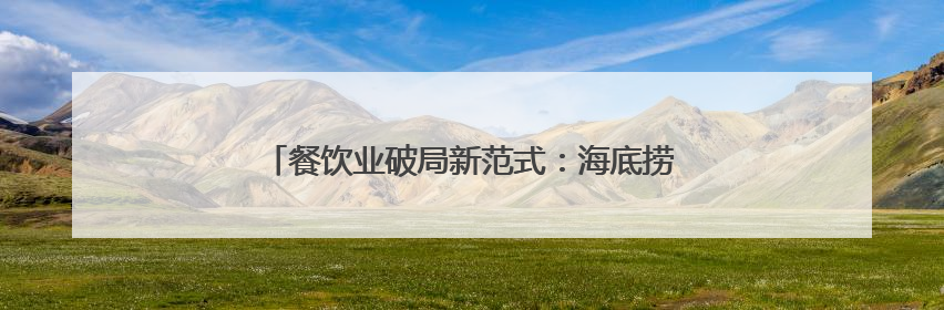 餐饮业破局新范式：海底捞以创新管理驱动高质量发展