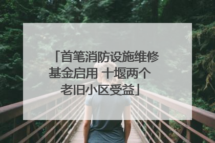 首笔消防设施维修基金启用 十堰两个老旧小区受益