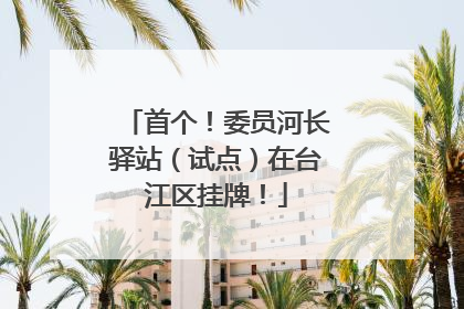 首个！委员河长驿站（试点）在台江区挂牌！