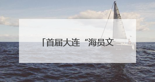 首届大连“海员文化周”明日启幕