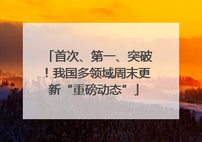 首次、第一、突破！我国多领域周末更新“重磅动态”