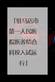 驻马店市第一人民医院医养结合科投入试运行