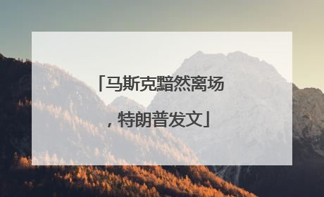 马斯克黯然离场，特朗普发文