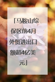 马鞍山综保区前4月外贸进出口额超4亿美元