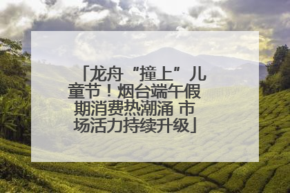 龙舟“撞上”儿童节！烟台端午假期消费热潮涌 市场活力持续升级