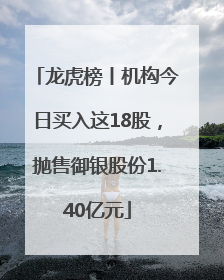 龙虎榜丨机构今日买入这18股，抛售御银股份1.40亿元