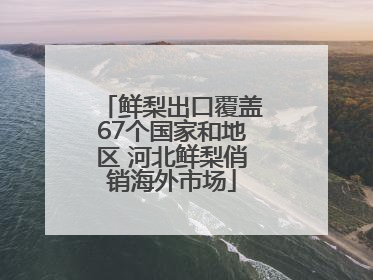 鲜梨出口覆盖67个国家和地区 河北鲜梨俏销海外市场