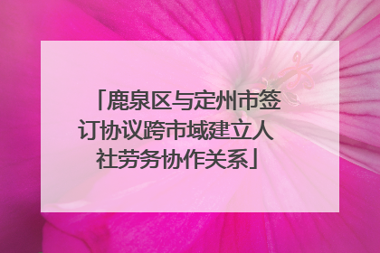 鹿泉区与定州市签订协议跨市域建立人社劳务协作关系