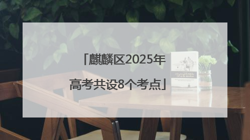 麒麟区2025年高考共设8个考点