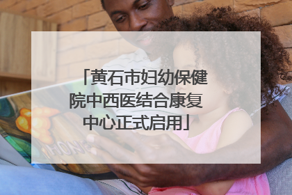 黄石市妇幼保健院中西医结合康复中心正式启用