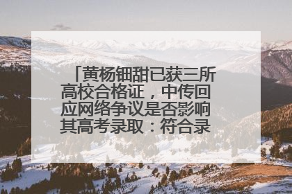 黄杨钿甜已获三所高校合格证，中传回应网络争议是否影响其高考录取：符合录取条件就能录取