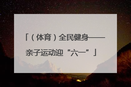 （体育）全民健身——亲子运动迎“六一”