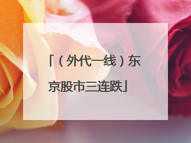（外代一线）东京股市三连跌