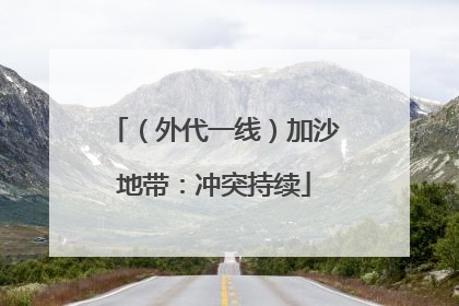 （外代一线）加沙地带：冲突持续