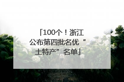 100个！浙江公布第四批名优“土特产”名单